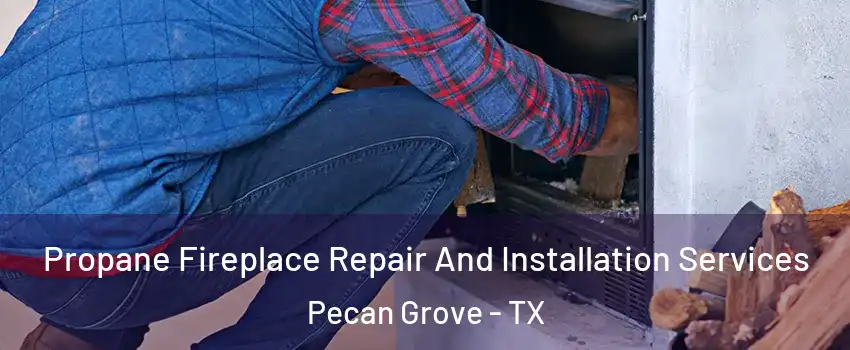  Propane Fireplace Repair And Installation Services Pecan Grove - TX